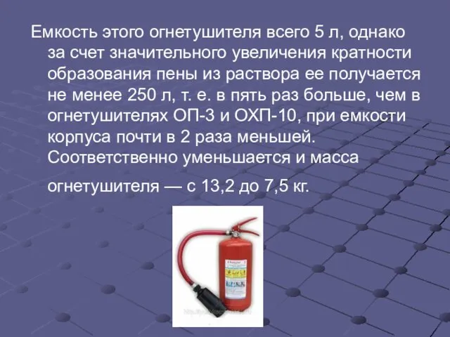 Емкость этого огнетушителя всего 5 л, однако за счет значительного увеличения