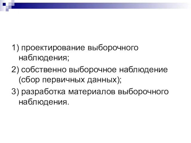 1) проектирование выборочного наблюдения; 2) собственно выборочное наблюдение (сбор первичных данных); 3) разработка материалов выборочного наблюдения.