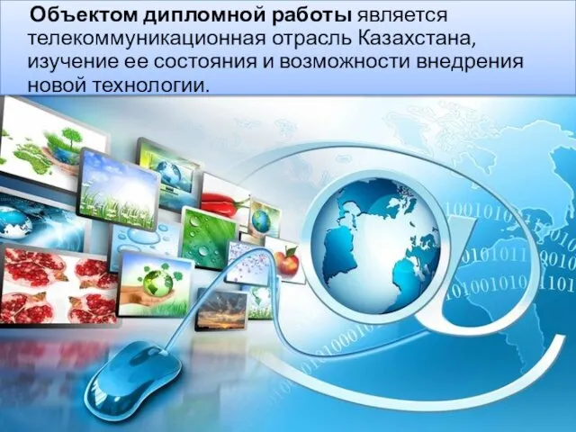 Объектом дипломной работы является телекоммуникационная отрасль Казахстана, изучение ее состояния и возможности внедрения новой технологии.