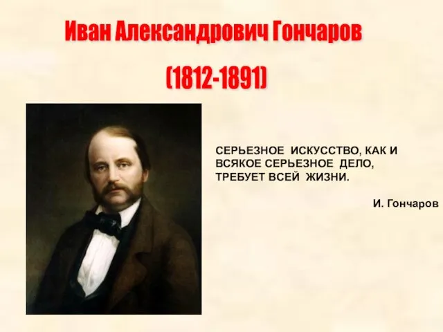 Иван Александрович Гончаров (1812-1891) СЕРЬЕЗНОЕ ИСКУССТВО, КАК И ВСЯКОЕ СЕРЬЕЗНОЕ ДЕЛО, ТРЕБУЕТ ВСЕЙ ЖИЗНИ. И. Гончаров