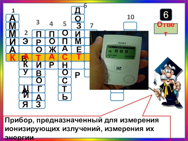 Прибор, предназначенный для измерения ионизирующих излучений, измерения их энергии Ответ 6