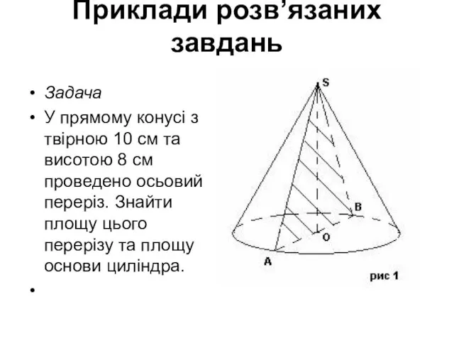 Приклади розв’язаних завдань Задача У прямому конусі з твірною 10 см