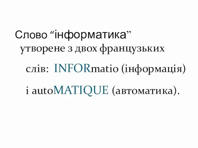 Слово “інформатика” утворене з двох французьких слів: INFORmatio (інформація) і autoMATIQUE (автоматика).