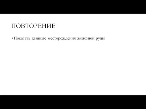 ПОВТОРЕНИЕ Показать главные месторождения железной руды