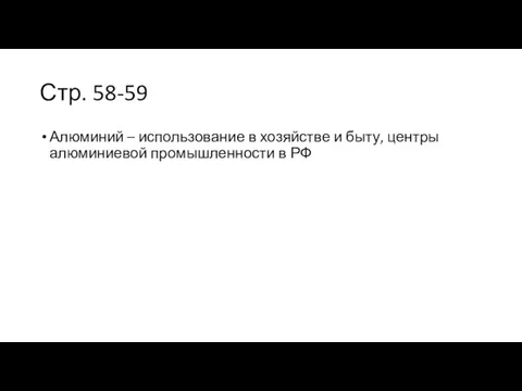 Стр. 58-59 Алюминий – использование в хозяйстве и быту, центры алюминиевой промышленности в РФ