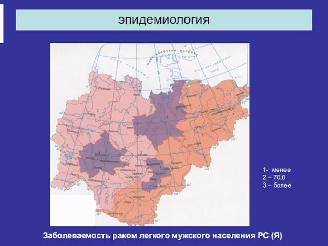 эпидемиология Заболеваемость раком легкого мужского населения РС (Я) 1- менее 2 – 70,0 3 – более
