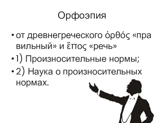 Орфоэпия от древнегреческого ὀρθός «правильный» и ἔπος «речь» 1) Произносительные нормы; 2) Наука о произносительных нормах.