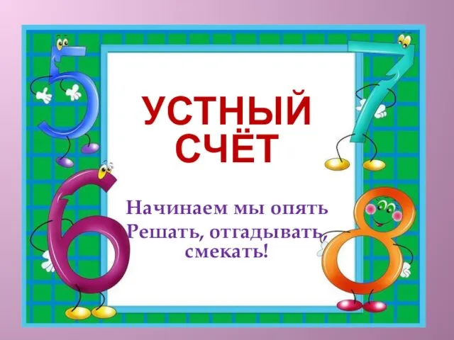 УСТНЫЙ СЧЁТ Начинаем мы опять Решать, отгадывать, смекать!