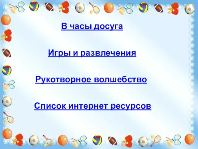 В часы досуга Игры и развлечения Рукотворное волшебство Список интернет ресурсов