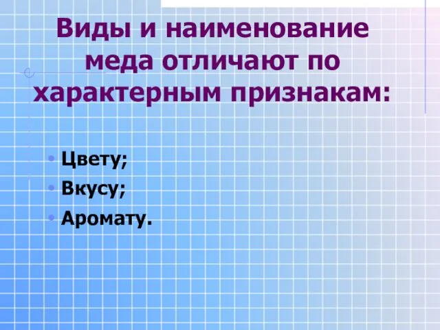 Виды и наименование меда отличают по характерным признакам: Цвету; Вкусу; Аромату.