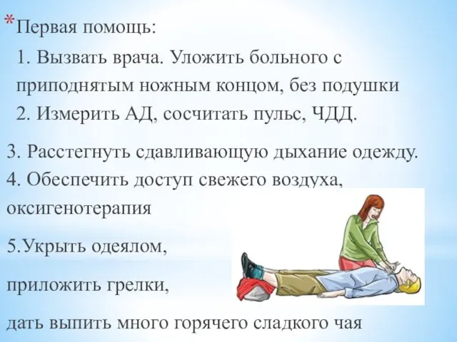 Первая помощь: 1. Вызвать врача. Уложить больного с приподнятым ножным концом,