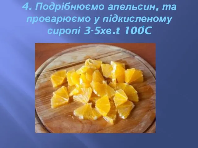 4. Подрібнюємо апельсин, та проварюємо у підкисленому сиропі 3-5хв.t 100C