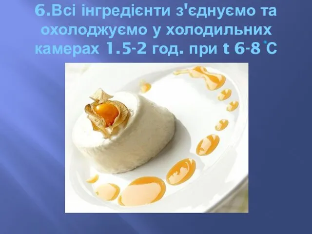 6.Всі інгредієнти з'єднуємо та охолоджуємо у холодильних камерах 1.5-2 год. при t 6-8 С