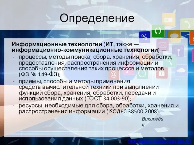 Определение Информационные технологии (ИТ, также — информационно-коммуникационные технологии) — процессы, методы