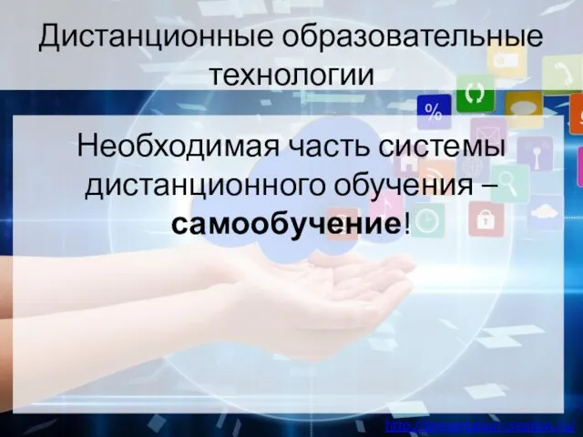 Дистанционные образовательные технологии Необходимая часть системы дистанционного обучения – самообучение!