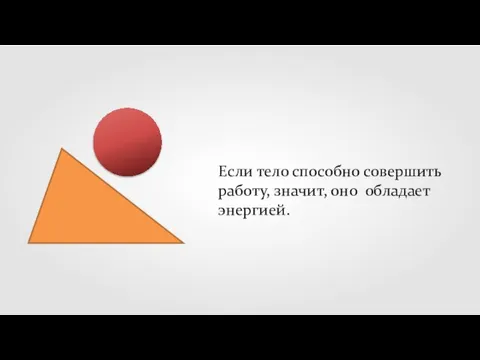 Если тело способно совершить работу, значит, оно обладает энергией.