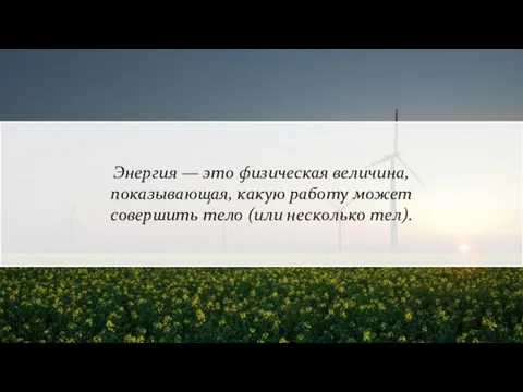 Энергия — это физическая величина, показывающая, какую работу может совершить тело (или несколько тел).