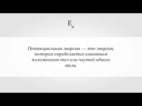 Потенциальная энергия — это энергия, которая определяется взаимным положением тел или частей одного тела. Еп