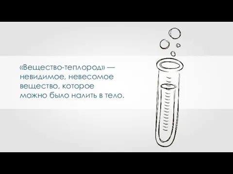 «Вещество-теплород» — невидимое, невесомое вещество, которое можно было налить в тело.