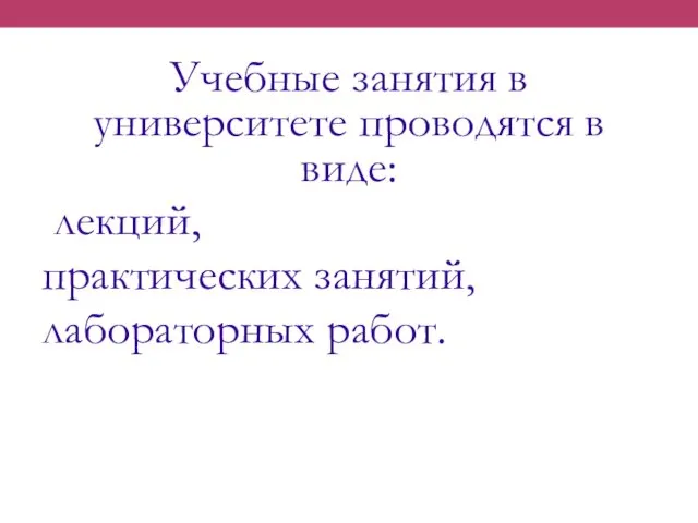 Учебные занятия в университете проводятся в виде: лекций, практических занятий, лабораторных работ.