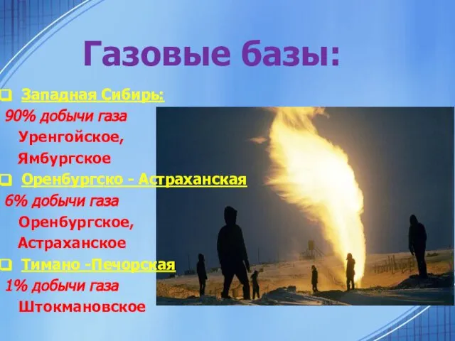 Газовые базы: Западная Сибирь: 90% добычи газа Уренгойское, Ямбургское Оренбургско -
