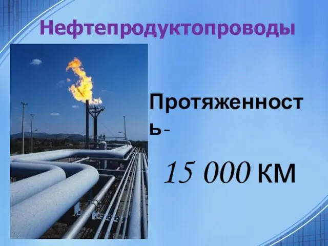 Нефтепродуктопроводы Протяженность- 15 000 км