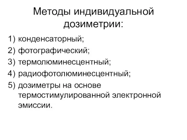 Методы индивидуальной дозиметрии: конденсаторный; фотографический; термолюминесцентный; радиофотолюминесцентный; дозиметры на основе термостимулированной электронной эмиссии.