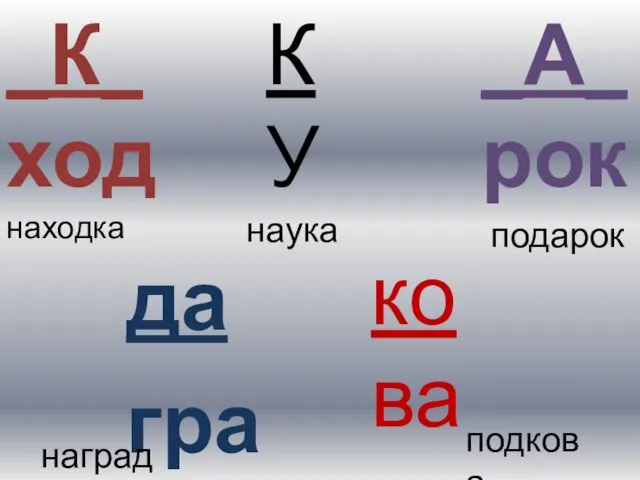 К У _К_ ход _А_ рок да гра ко ва находка наука подарок награда подкова