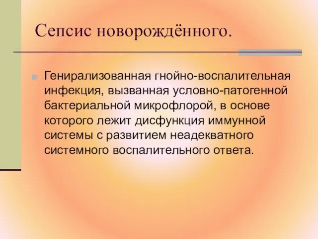 Сепсис новорождённого. Генирализованная гнойно-воспалительная инфекция, вызванная условно-патогенной бактериальной микрофлорой, в основе