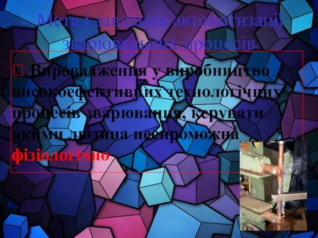 Мета і завдання автоматизації зварювальних процесів ? Впровадження у виробництво високоефективних