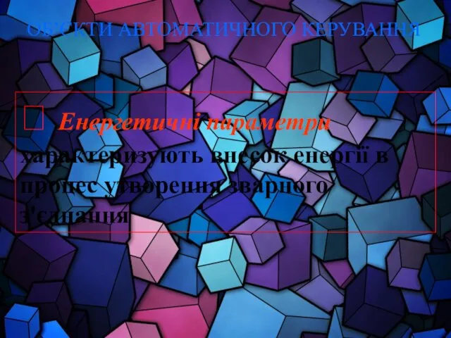 ОБ’ЄКТИ АВТОМАТИЧНОГО КЕРУВАННЯ ? Енергетичні параметри характеризують внесок енергії в процес утворення зварного з'єднання