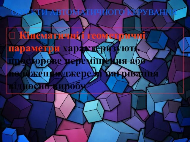 ОБ’ЄКТИ АВТОМАТИЧНОГО КЕРУВАННЯ ? Кінематичні і геометричні параметри характеризують просторове переміщення