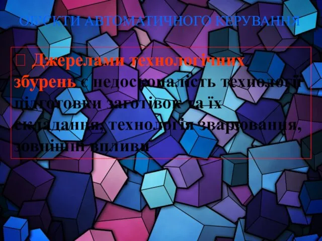 ОБ’ЄКТИ АВТОМАТИЧНОГО КЕРУВАННЯ ? Джерелами технологічних збурень є недосконалість технології підготовки