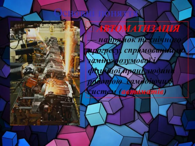 Основні поняття ? АВТОМАТИЗАЦІЯ — напрямок технічного прогресу, спрямований на заміну