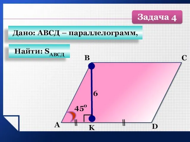 А B C D K 6 450 Найти: SАВСД Дано: АВСД – параллелограмм, Задача 4