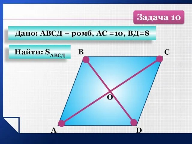 А B C D О Найти: SАВСД Дано: АВСД – ромб, АС =10, ВД=8 Задача 10