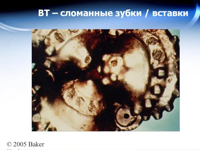 © 2005 Baker Hughes All rights reserved BT – сломанные зубки / вставки