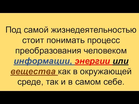 Под самой жизнедеятельностью стоит понимать процесс преобразования человеком информации, энергии или