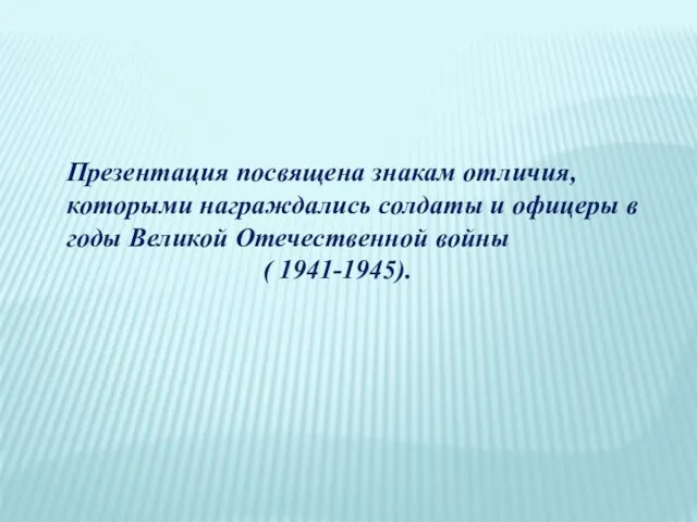 Презентация посвящена знакам отличия, которыми награждались солдаты и офицеры в годы Великой Отечественной войны ( 1941-1945).