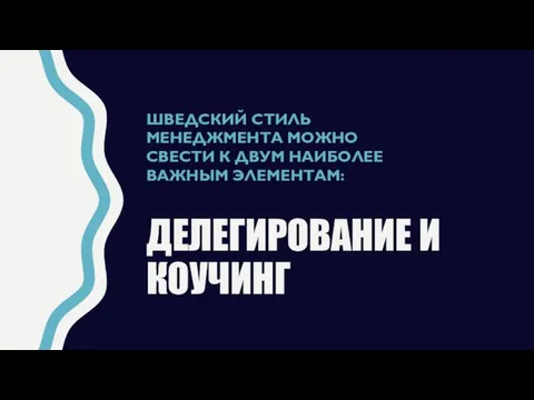 ДЕЛЕГИРОВАНИЕ И КОУЧИНГ ШВЕДСКИЙ СТИЛЬ МЕНЕДЖМЕНТА МОЖНО СВЕСТИ К ДВУМ НАИБОЛЕЕ ВАЖНЫМ ЭЛЕМЕНТАМ: