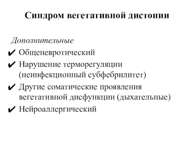 Синдром вегетативной дистонии Дополнительные Общеневротический Нарушение терморегуляции (неинфекционный субфебрилитет) Другие соматические проявления вегетативной дисфункции (дыхательные) Нейроаллергический