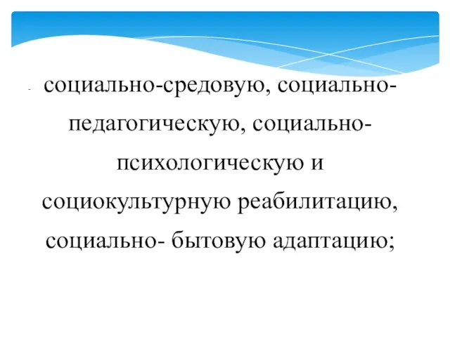 социально-средовую, социально-педагогическую, социально- психологическую и социокультурную реабилитацию, социально- бытовую адаптацию;