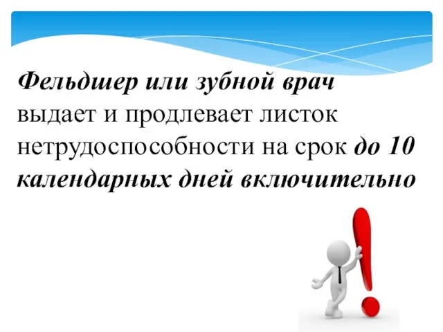 Фельдшер или зубной врач выдает и продлевает листок нетрудоспособности на срок до 10 календарных дней включительно