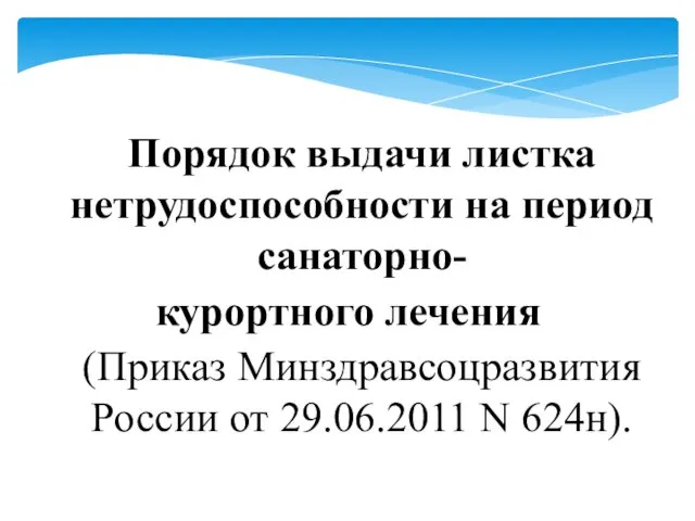 Порядок выдачи листка нетрудоспособности на период санаторно- курортного лечения (Приказ Минздравсоцразвития России от 29.06.2011 N 624н).