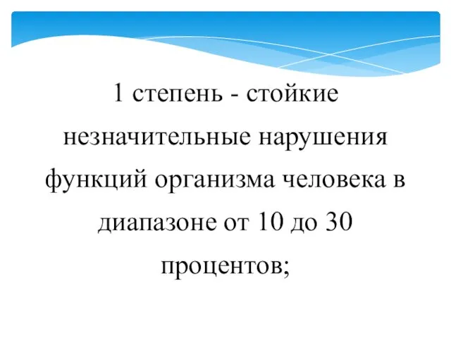 1 степень - стойкие незначительные нарушения функций организма человека в диапазоне от 10 до 30 процентов;