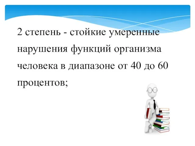 2 степень - стойкие умеренные нарушения функций организма человека в диапазоне от 40 до 60 процентов;