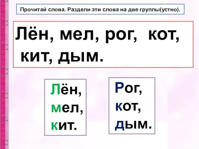 Прочитай слова. Раздели эти слова на две группы(устно). Лён, мел, рог,