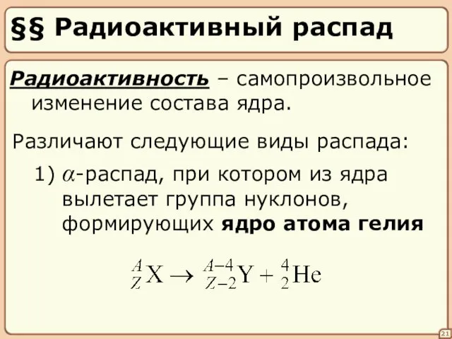 §§ Радиоактивный распад 21 Радиоактивность – самопроизвольное изменение состава ядра. Различают