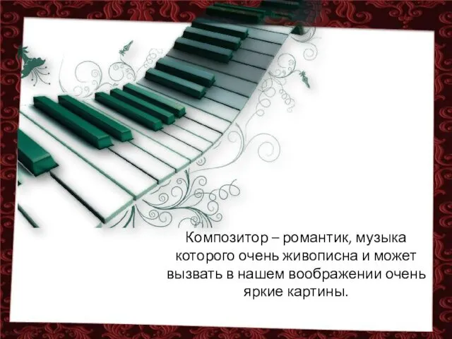 Композитор – романтик, музыка которого очень живописна и может вызвать в нашем воображении очень яркие картины.