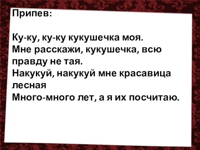 Припев: Ку-ку, ку-ку кукушечка моя. Мне расскажи, кукушечка, всю правду не